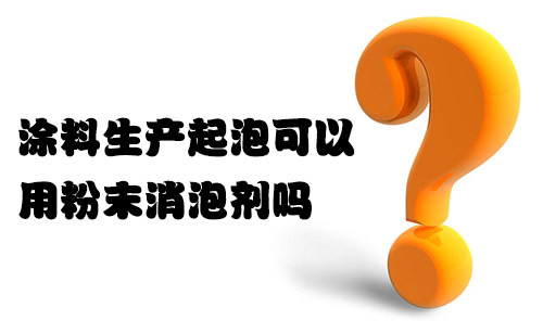 涂料生產起泡可以用粉末消泡劑嗎？