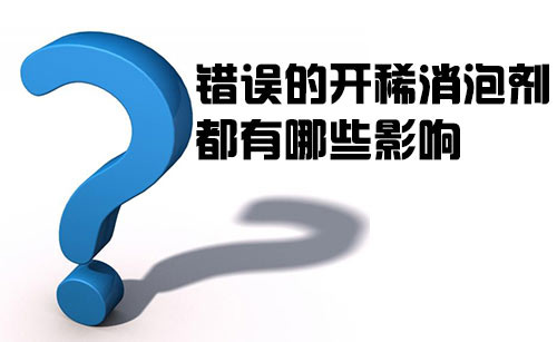 錯(cuò)誤的開稀消泡劑都有哪些影響? 錯(cuò)誤的開稀消泡劑都有哪些影響?